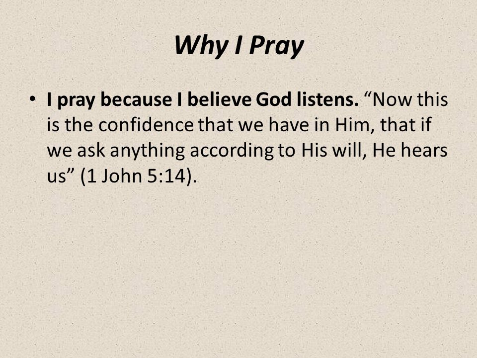 Why I Pray I pray because I believe God listens.
