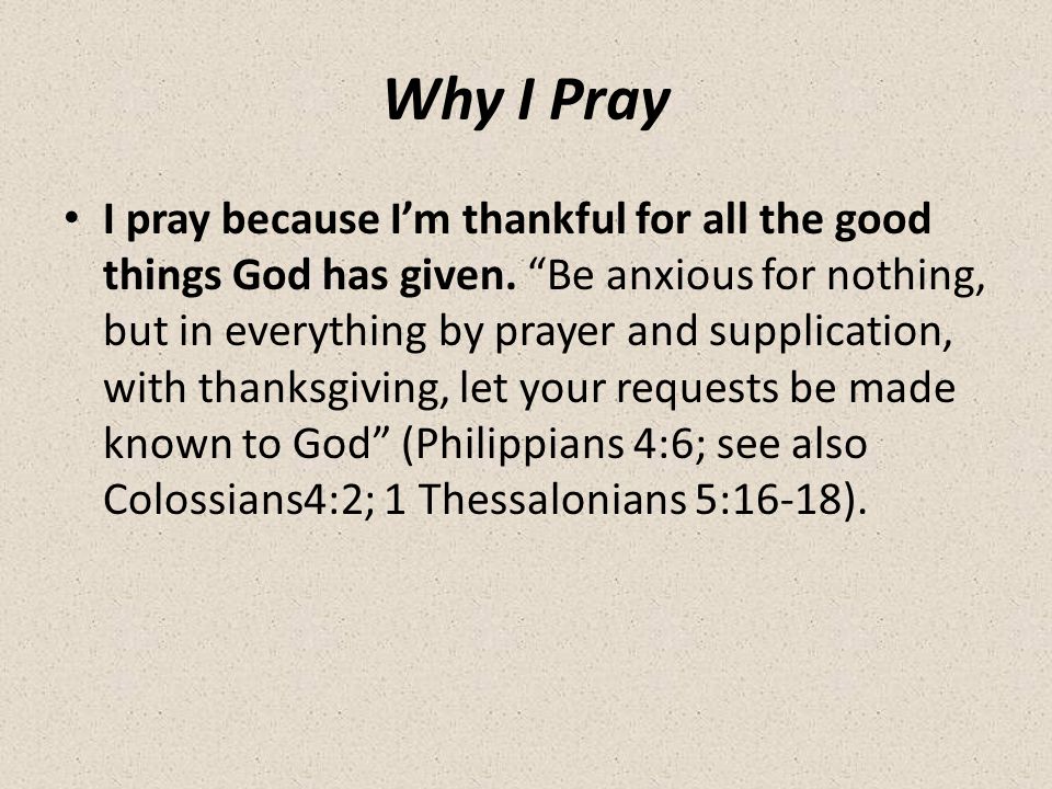 Why I Pray I pray because I’m thankful for all the good things God has given.