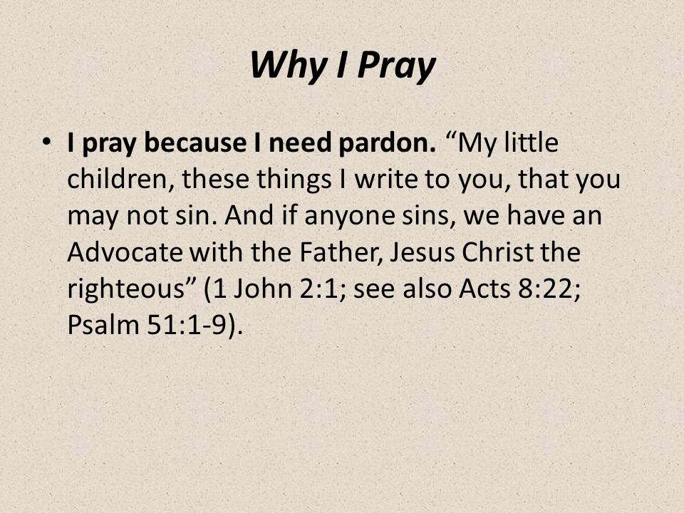 Why I Pray I pray because I need pardon.