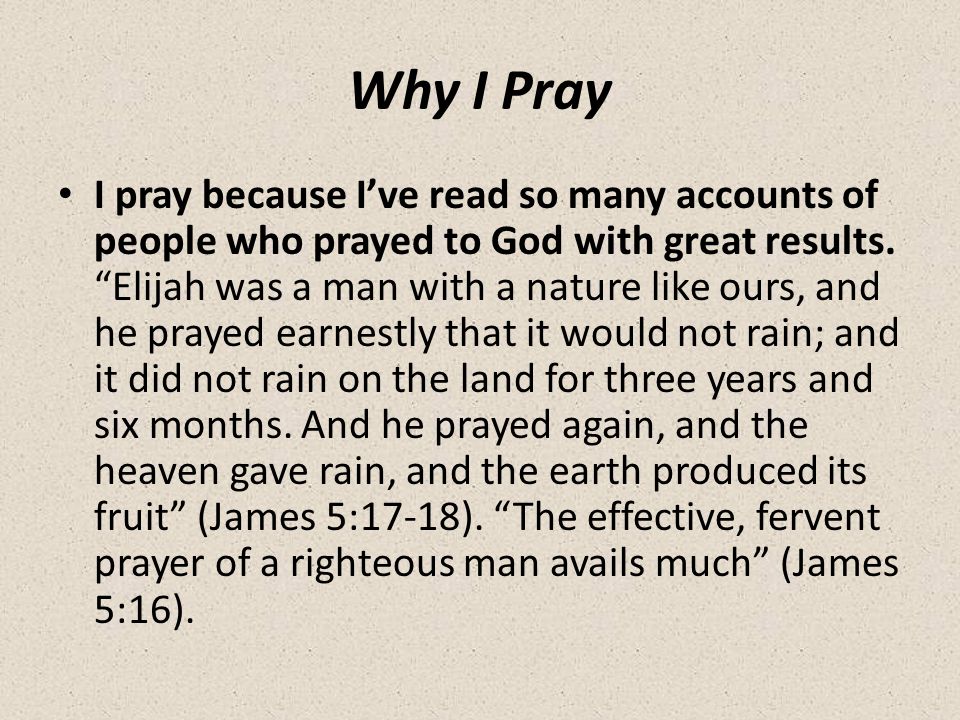 Why I Pray I pray because I’ve read so many accounts of people who prayed to God with great results.