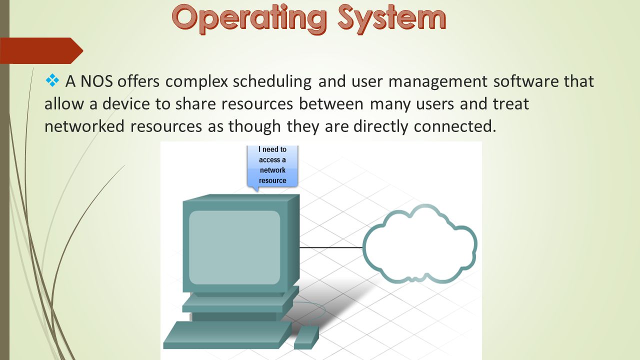  A NOS offers complex scheduling and user management software that allow a device to share resources between many users and treat networked resources as though they are directly connected.