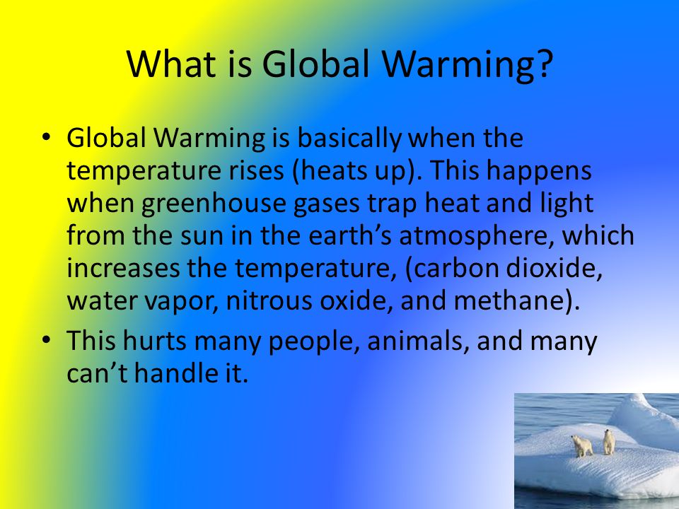 What is Global Warming. Global Warming is basically when the temperature rises (heats up).