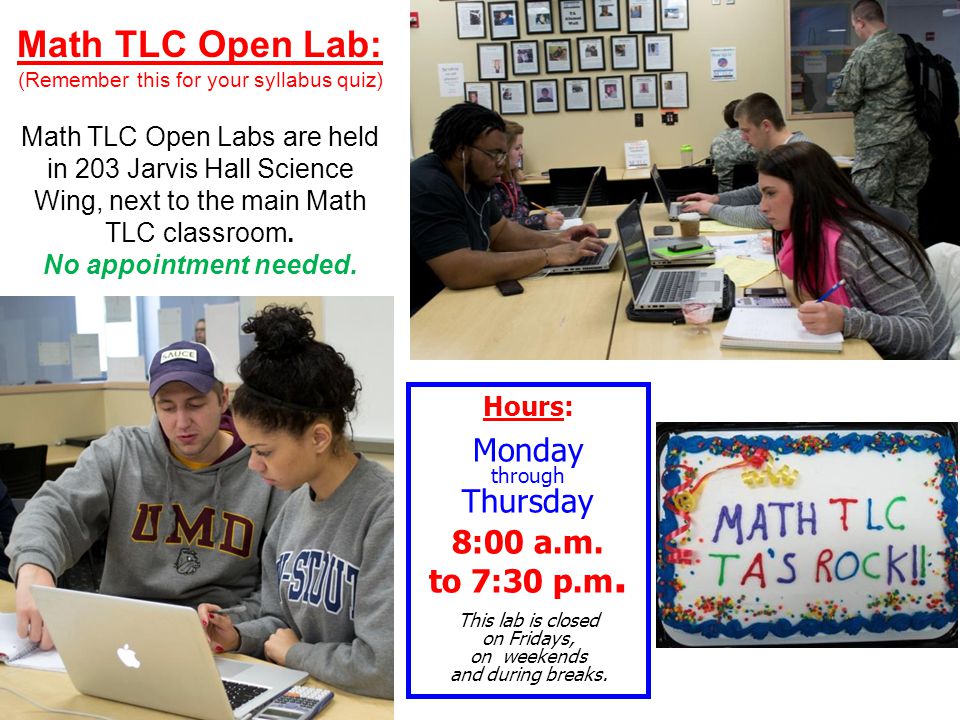 Math TLC Open Lab: (Remember this for your syllabus quiz) Math TLC Open Labs are held in 203 Jarvis Hall Science Wing, next to the main Math TLC classroom.
