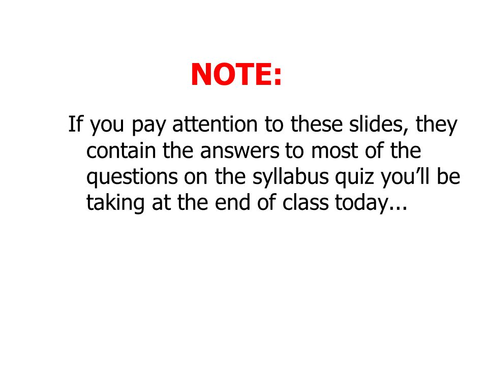 NOTE: If you pay attention to these slides, they contain the answers to most of the questions on the syllabus quiz you’ll be taking at the end of class today...