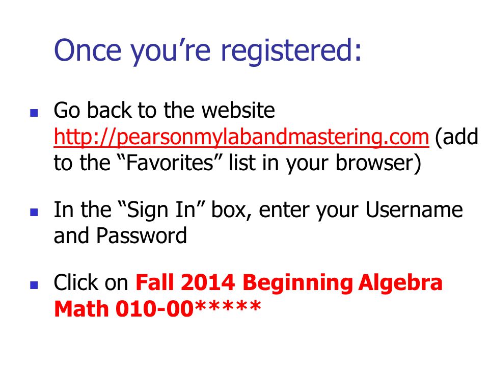 Once you’re registered: Go back to the website   (add to the Favorites list in your browser)   In the Sign In box, enter your Username and Password Click on Fall 2014 Beginning Algebra Math *****