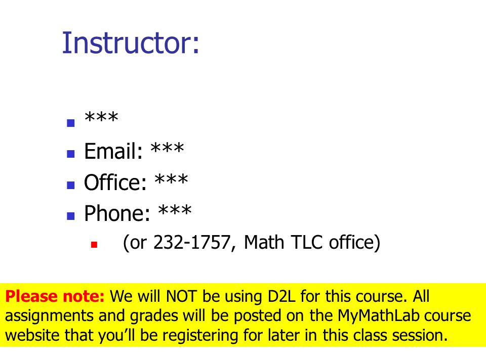 Instructor: ***   *** Office: *** Phone: *** (or , Math TLC office) Please note: We will NOT be using D2L for this course.