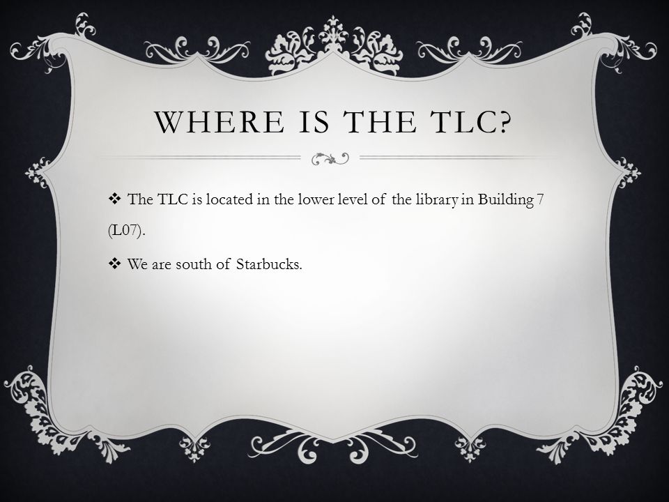 WHERE IS THE TLC.  The TLC is located in the lower level of the library in Building 7 (L07).