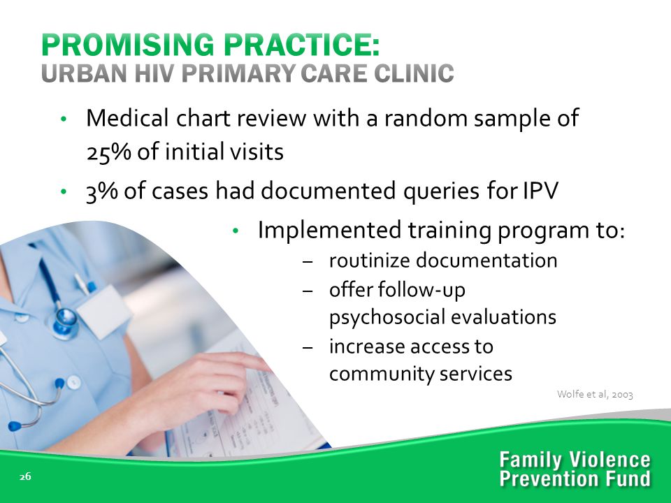 26 Medical chart review with a random sample of 25% of initial visits 3% of cases had documented queries for IPV Implemented training program to: – routinize documentation – offer follow-up psychosocial evaluations – increase access to community services Wolfe et al, 2003