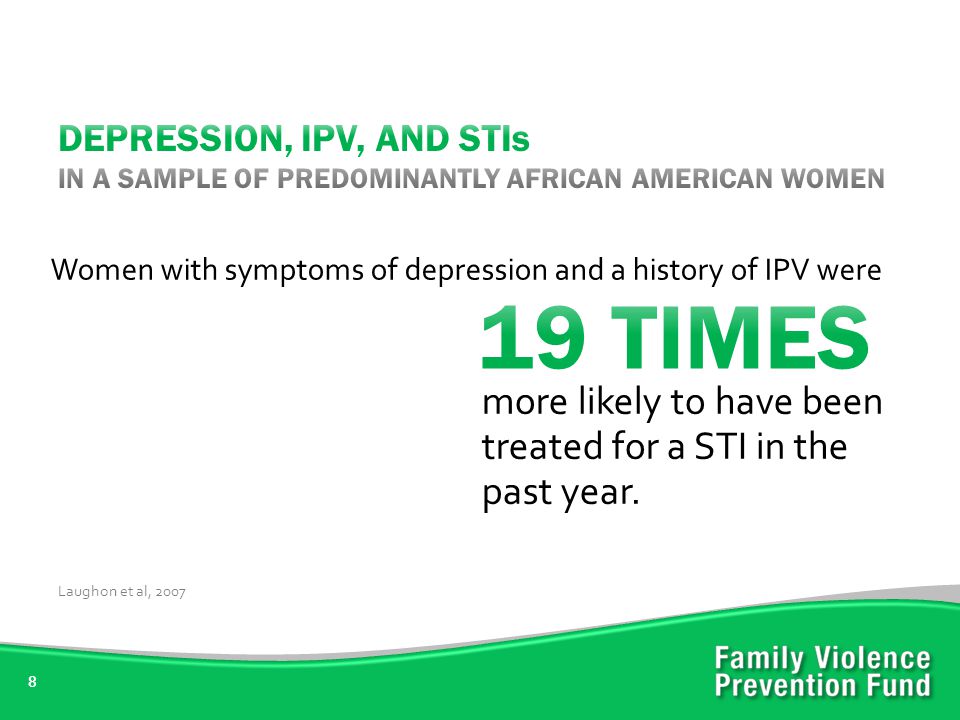 8 Women with symptoms of depression and a history of IPV were Laughon et al, 2007 more likely to have been treated for a STI in the past year.