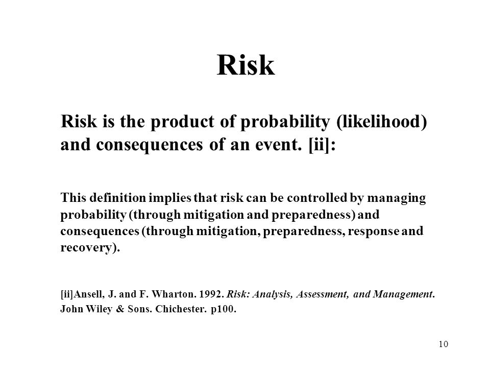 10 Risk Risk is the product of probability (likelihood) and consequences of an event.