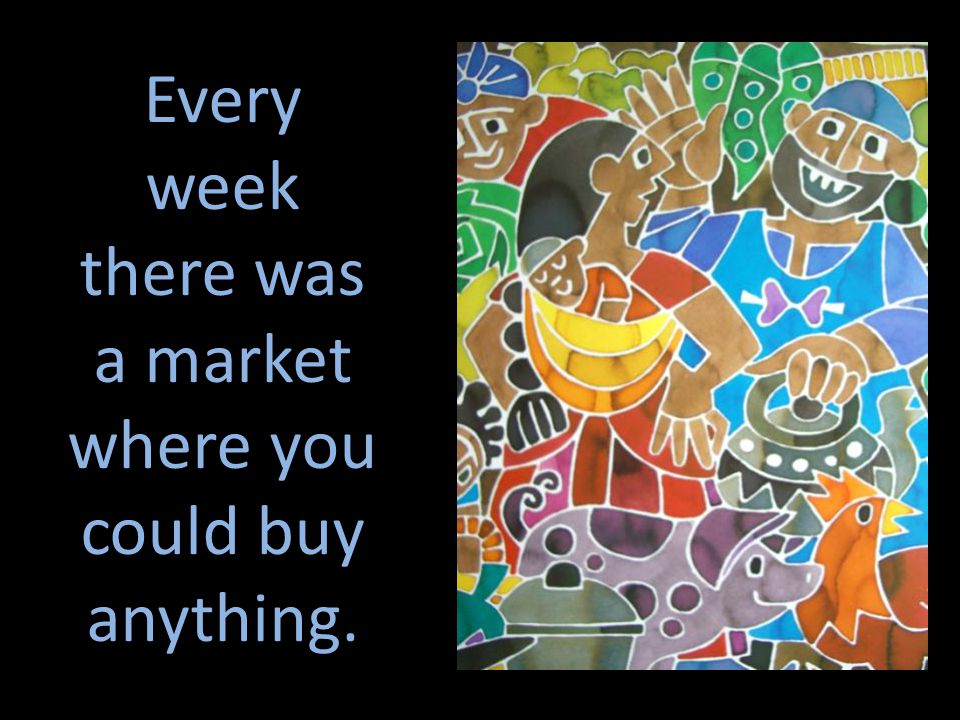Every week there was a market where you could buy anything.