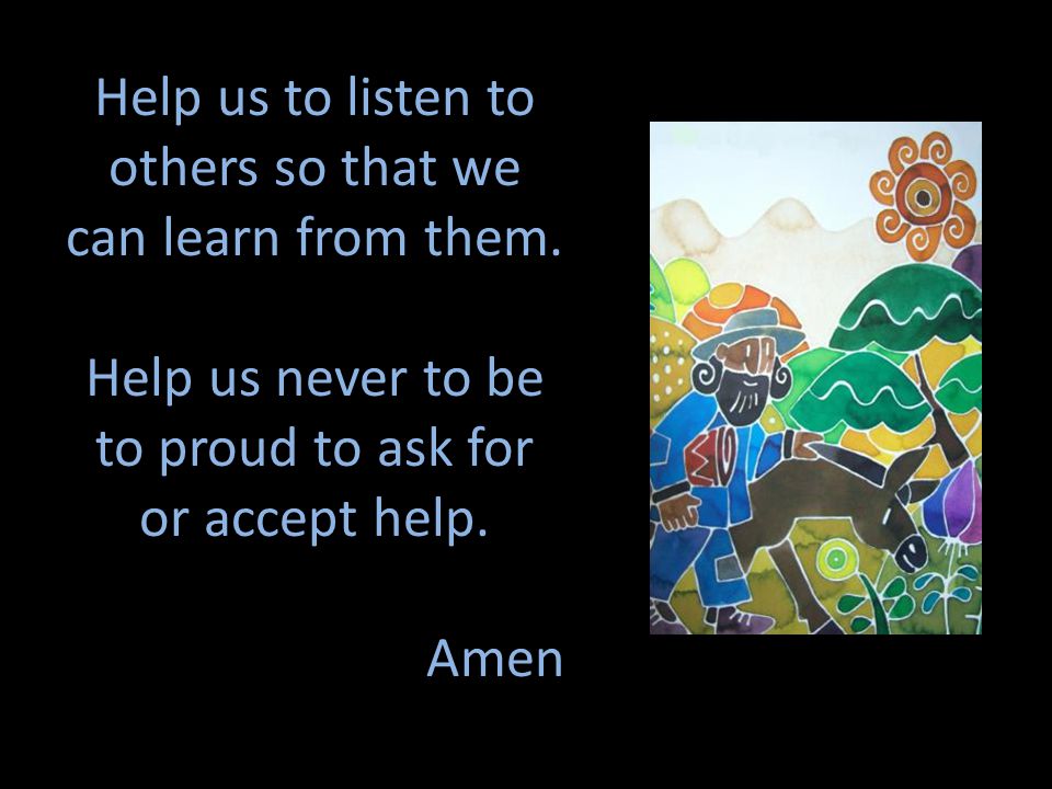 Help us to listen to others so that we can learn from them.