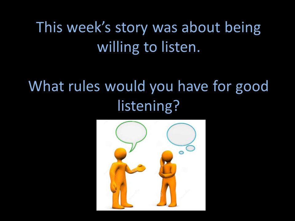 This week’s story was about being willing to listen. What rules would you have for good listening