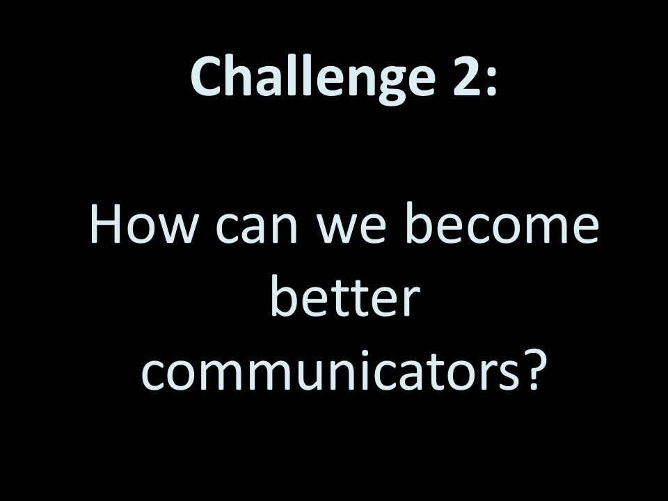 Challenge 2: How can we become better communicators