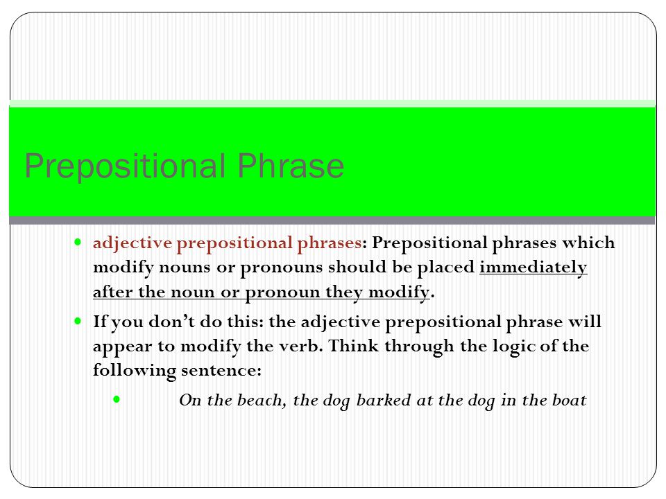 Prepositional Phrase the object of the preposition: The object of a preposition must either be a noun or an object pronoun (me, you, him, her, it, us, you, them).