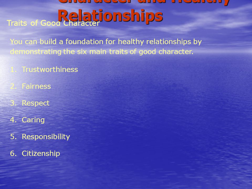 Traits of Good Character You can build a foundation for healthy relationships by demonstrating the six main traits of good character.