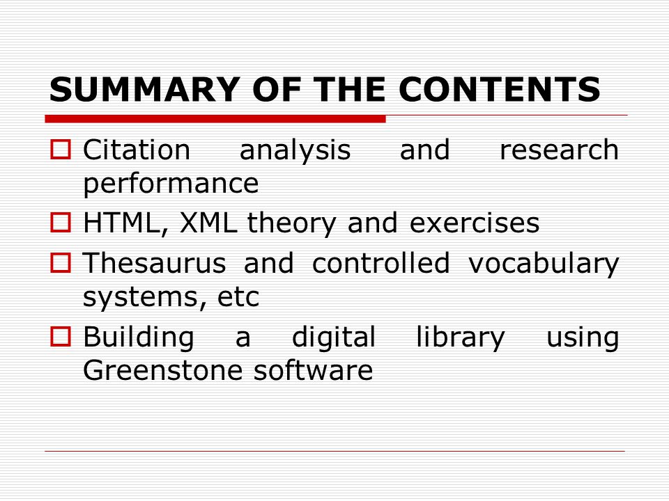 SUMMARY OF THE CONTENTS  Citation analysis and research performance  HTML, XML theory and exercises  Thesaurus and controlled vocabulary systems, etc  Building a digital library using Greenstone software