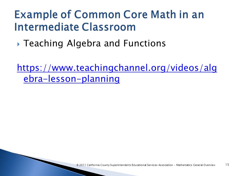  Teaching Algebra and Functions   ebra-lesson-planning Example of Common Core Math in an Intermediate Classroom © 2011 California County Superintendents Educational Services Association Mathematics General Overview 15