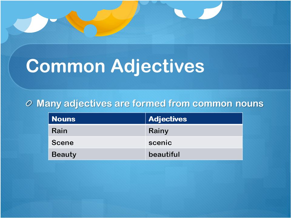 Common Adjectives Many adjectives are formed from common nouns NounsAdjectives RainRainy Scenescenic Beautybeautiful