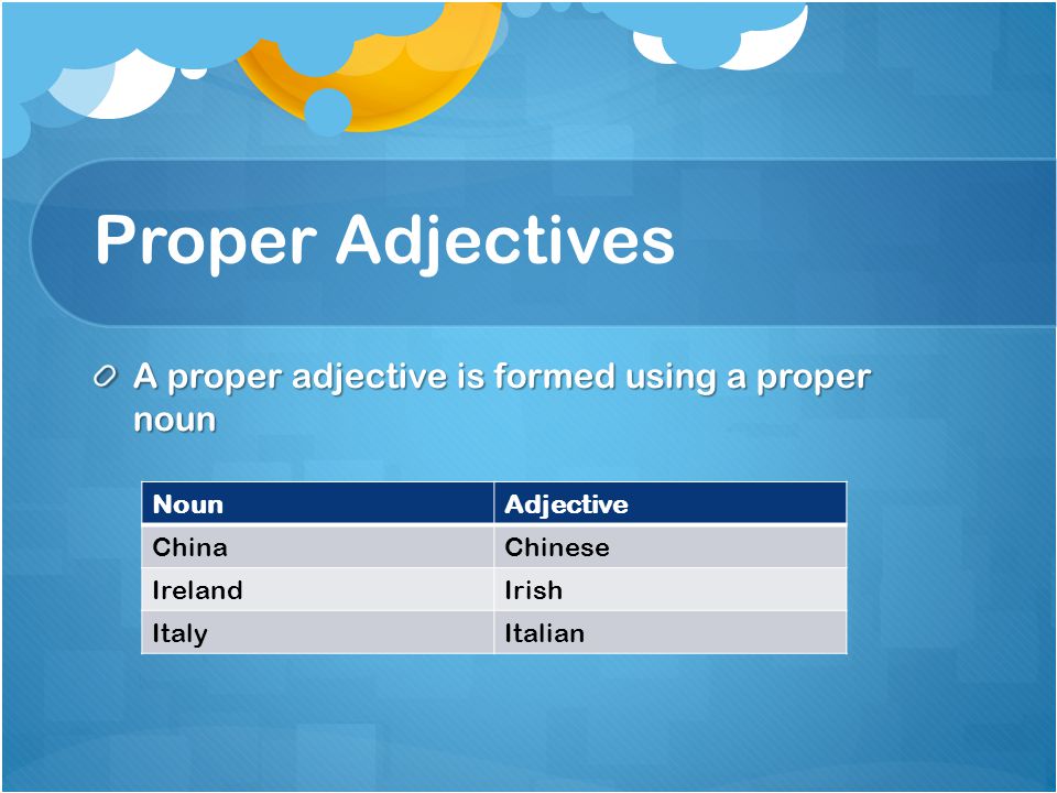 Proper Adjectives A proper adjective is formed using a proper noun NounAdjective ChinaChinese IrelandIrish ItalyItalian