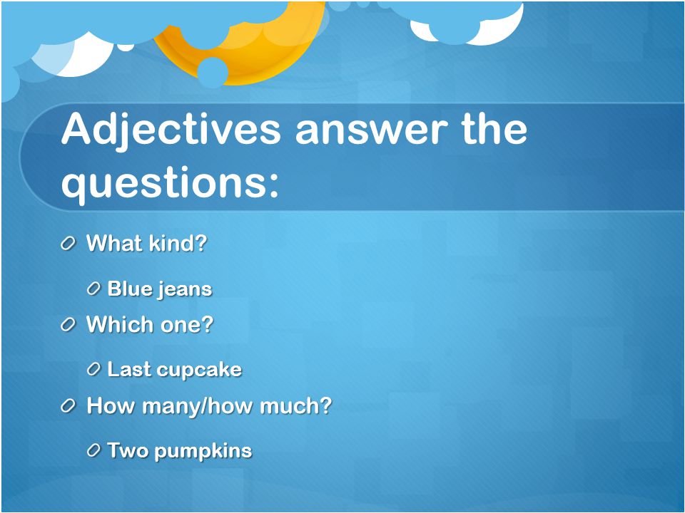 Adjectives answer the questions: What kind. Blue jeans Which one.