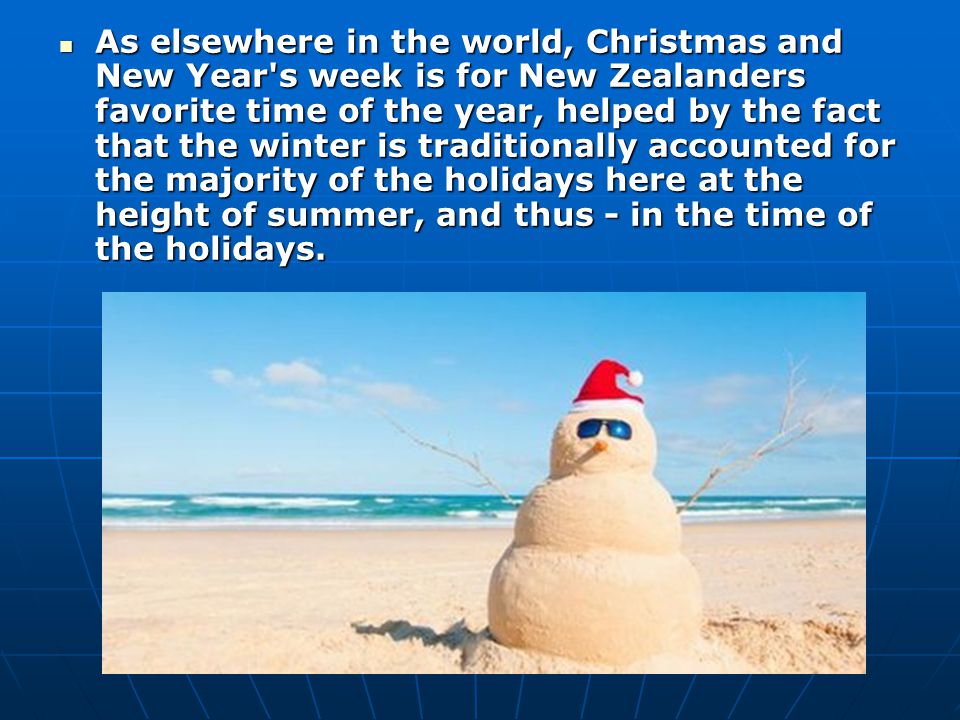 As elsewhere in the world, Christmas and New Year s week is for New Zealanders favorite time of the year, helped by the fact that the winter is traditionally accounted for the majority of the holidays here at the height of summer, and thus - in the time of the holidays.