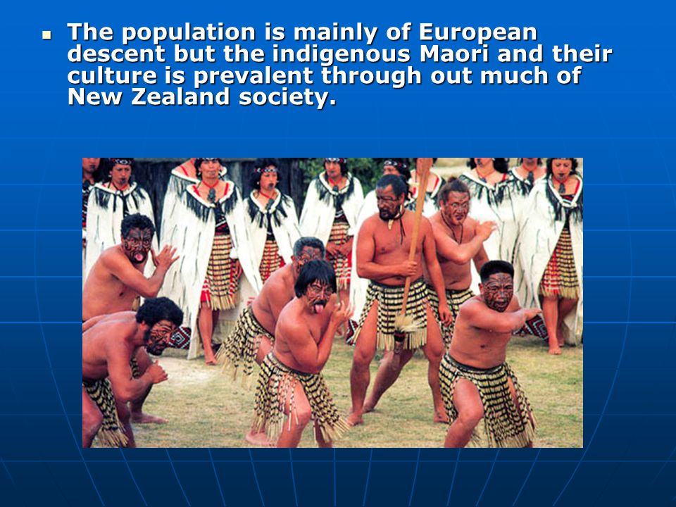 The population is mainly of European descent but the indigenous Maori and their culture is prevalent through out much of New Zealand society.