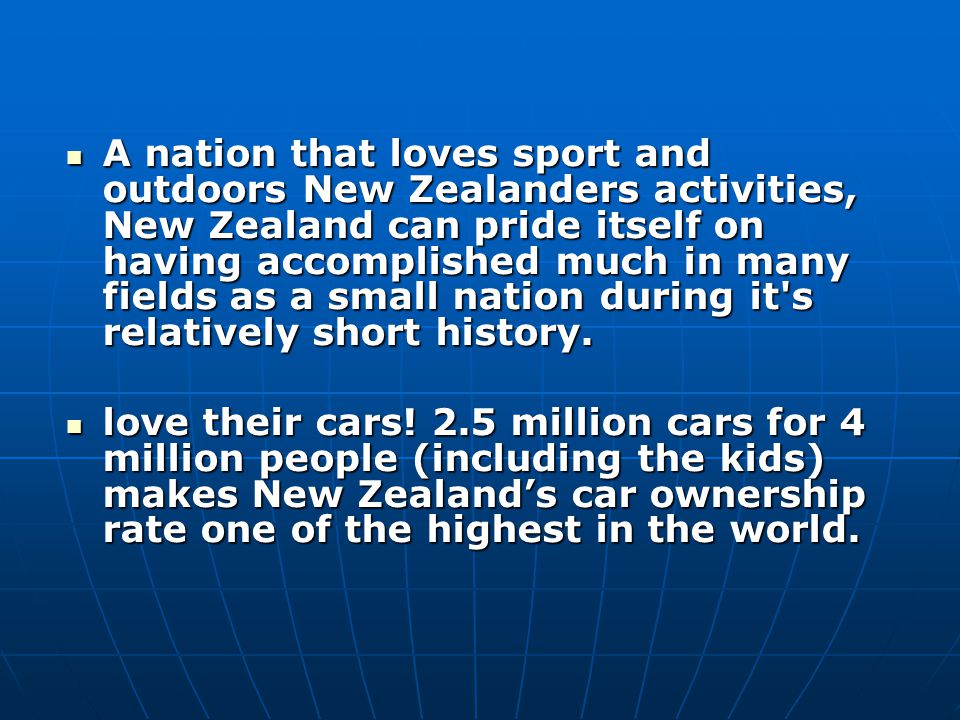 A nation that loves sport and outdoors New Zealanders activities, New Zealand can pride itself on having accomplished much in many fields as a small nation during it s relatively short history.