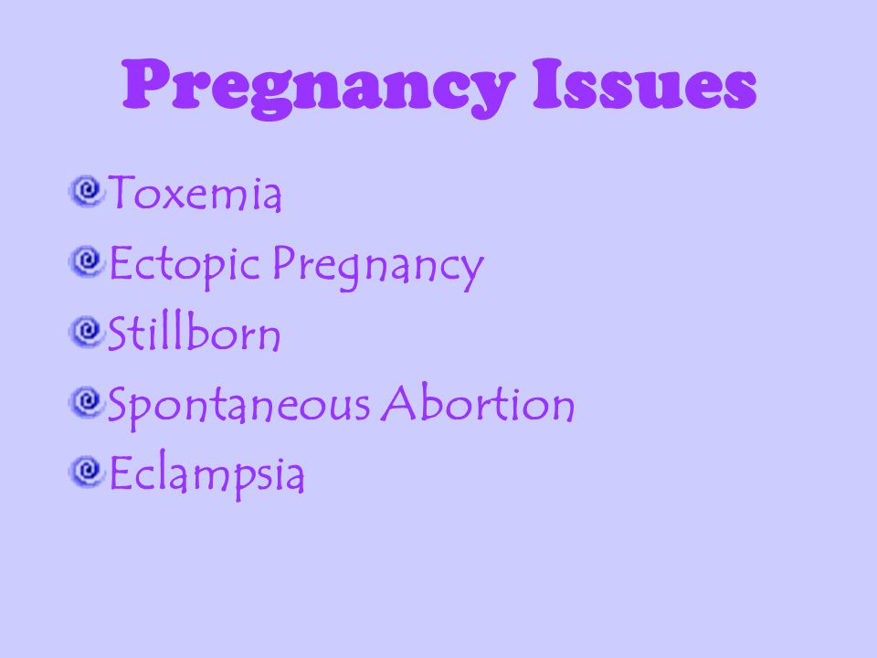 Pregnancy Issues Toxemia Ectopic Pregnancy Stillborn Spontaneous Abortion Eclampsia