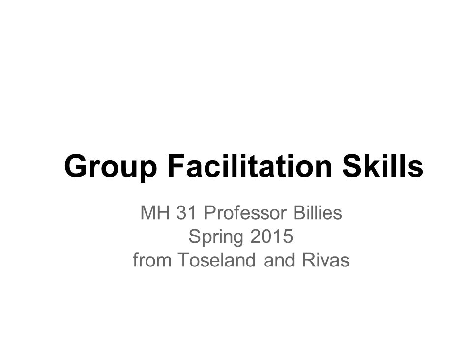 Group Facilitation Skills MH 31 Professor Billies Spring 2015 from Toseland and Rivas