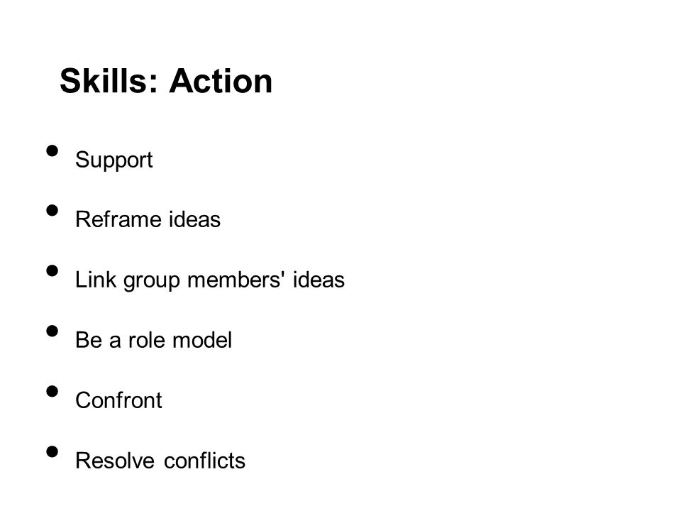 Skills: Action Support Reframe ideas Link group members ideas Be a role model Confront Resolve conflicts