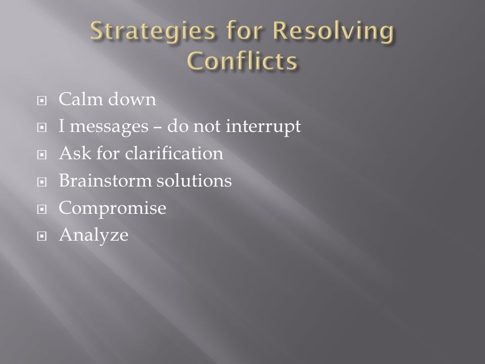  Calm down  I messages – do not interrupt  Ask for clarification  Brainstorm solutions  Compromise  Analyze