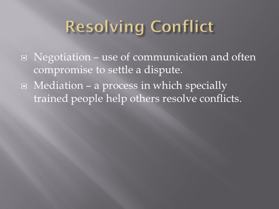  Negotiation – use of communication and often compromise to settle a dispute.