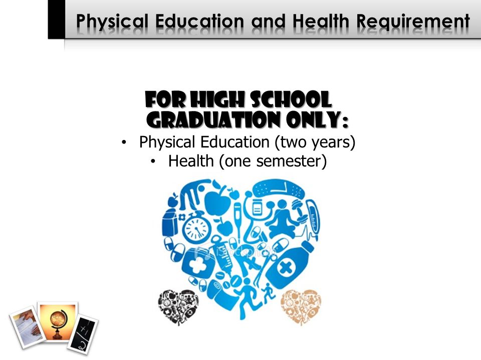 For High School Graduation Only: Physical Education (two years) Health (one semester)