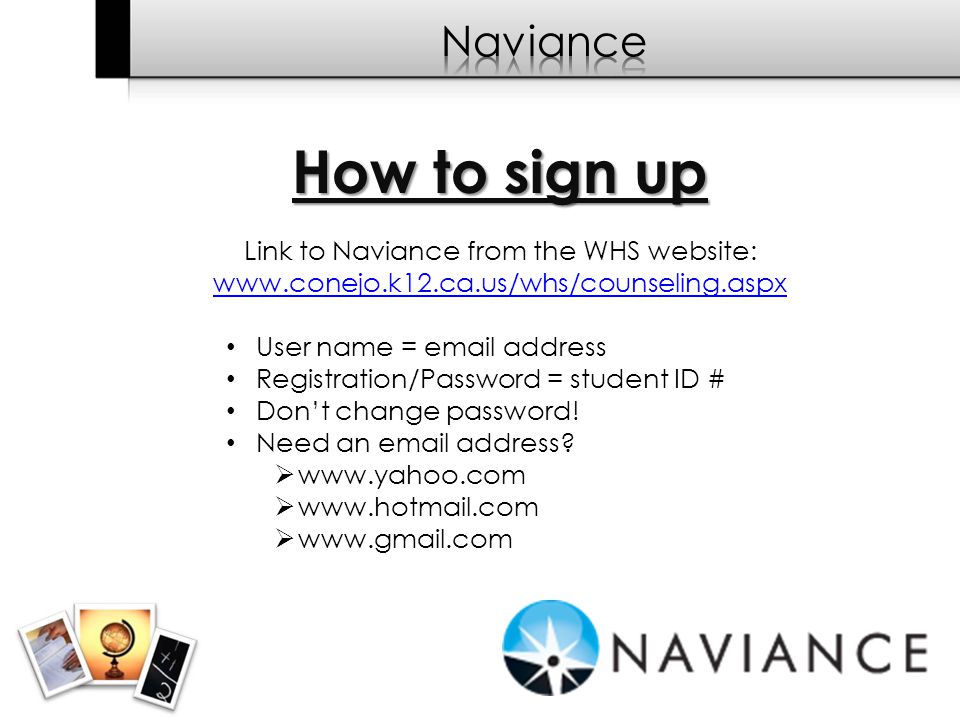 How to sign up Link to Naviance from the WHS website:   User name =  address Registration/Password = student ID # Don’t change password.