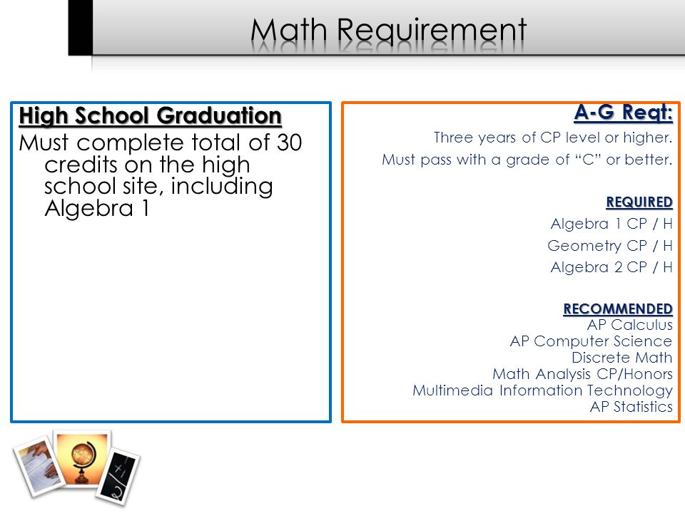 High School Graduation Must complete total of 30 credits on the high school site, including Algebra 1 A-G Reqt: Three years of CP level or higher.