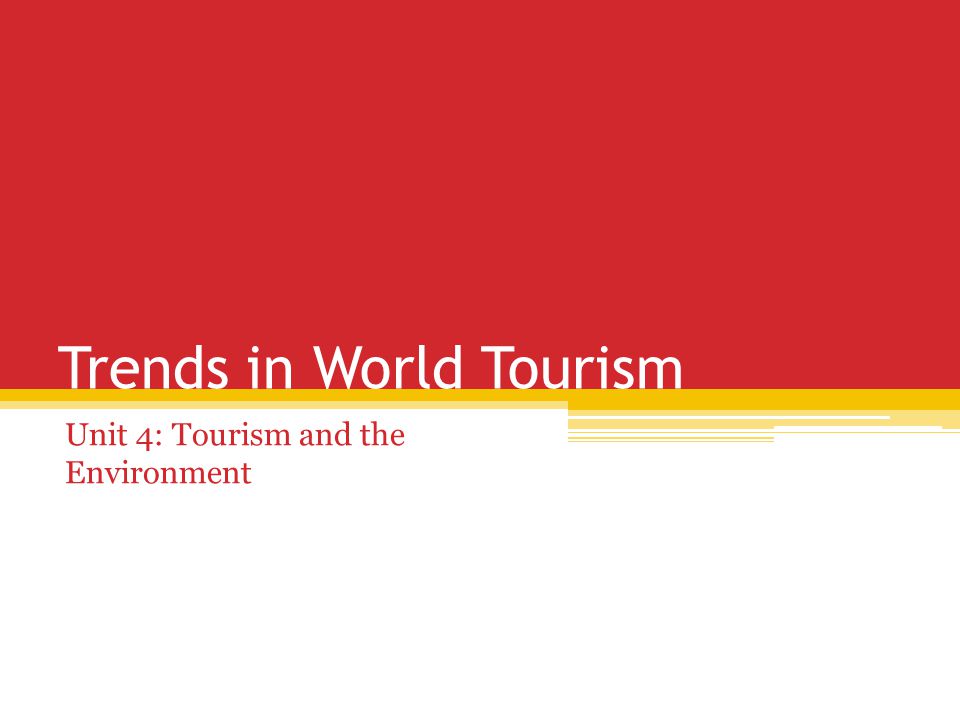 Trends in World Tourism Unit 4: Tourism and the Environment