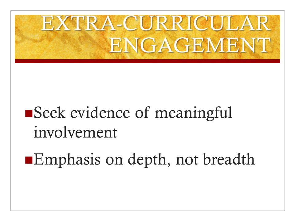 EXTRA-CURRICULAR ENGAGEMENT Seek evidence of meaningful involvement Emphasis on depth, not breadth
