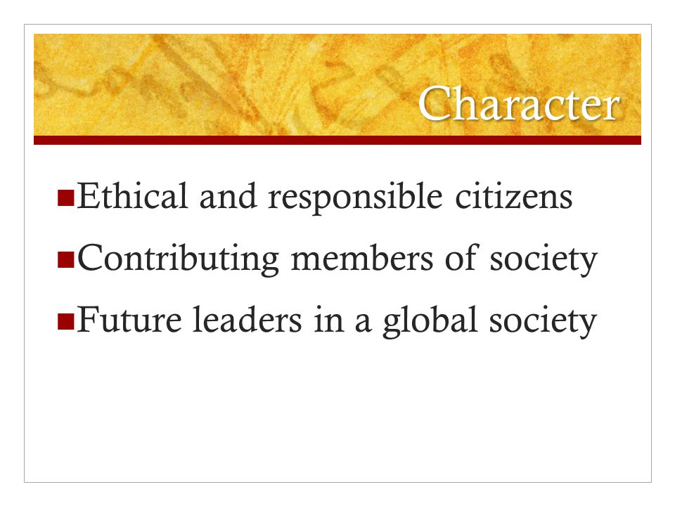 Character Ethical and responsible citizens Contributing members of society Future leaders in a global society