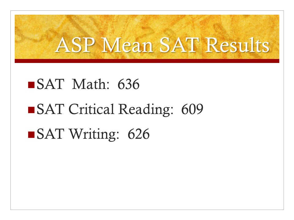 ASP Mean SAT Results SAT Math: 636 SAT Critical Reading: 609 SAT Writing: 626
