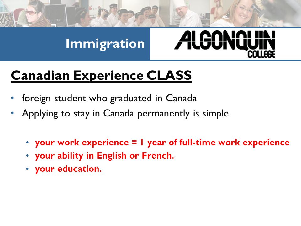 Four kinds of Work Permits Canadian Experience CLASS foreign student who graduated in Canada Applying to stay in Canada permanently is simple your work experience = 1 year of full-time work experience your ability in English or French.