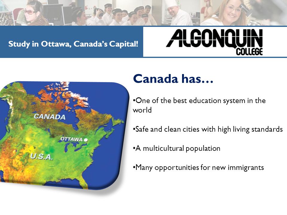 Canada has… One of the best education system in the world Safe and clean cities with high living standards A multicultural population Many opportunities for new immigrants