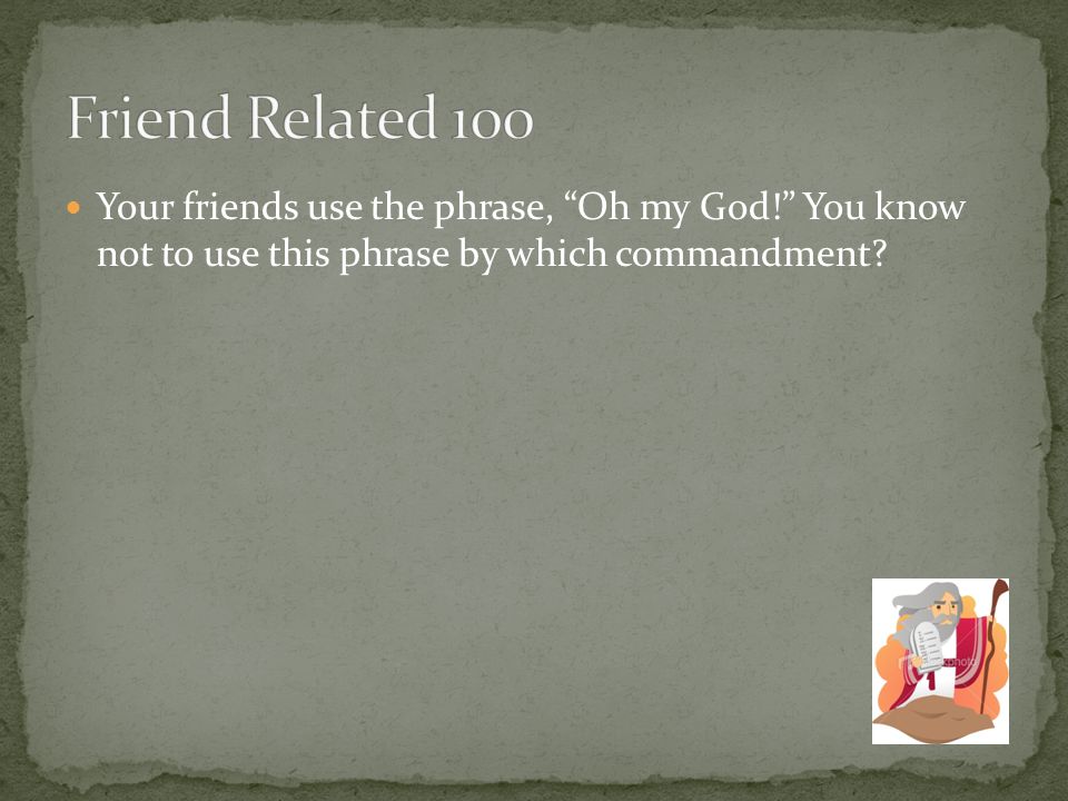 Your friends use the phrase, Oh my God! You know not to use this phrase by which commandment