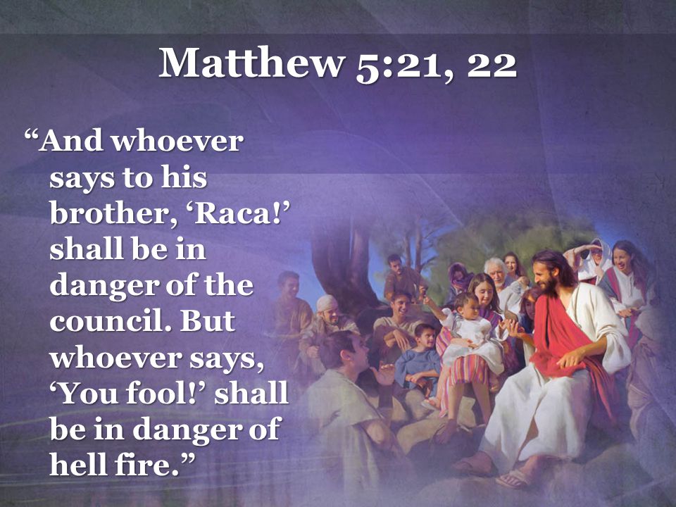Matthew 5:21, 22 And whoever says to his brother, ‘Raca!’ shall be in danger of the council.