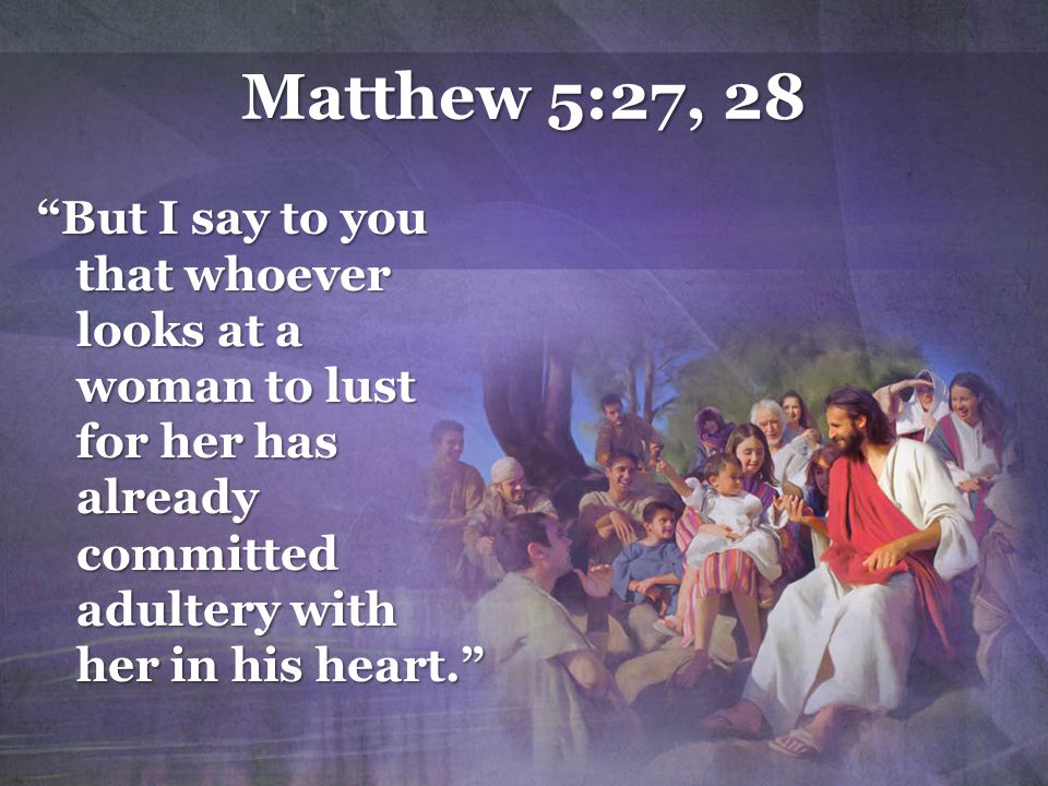 Matthew 5:27, 28 But I say to you that whoever looks at a woman to lust for her has already committed adultery with her in his heart.
