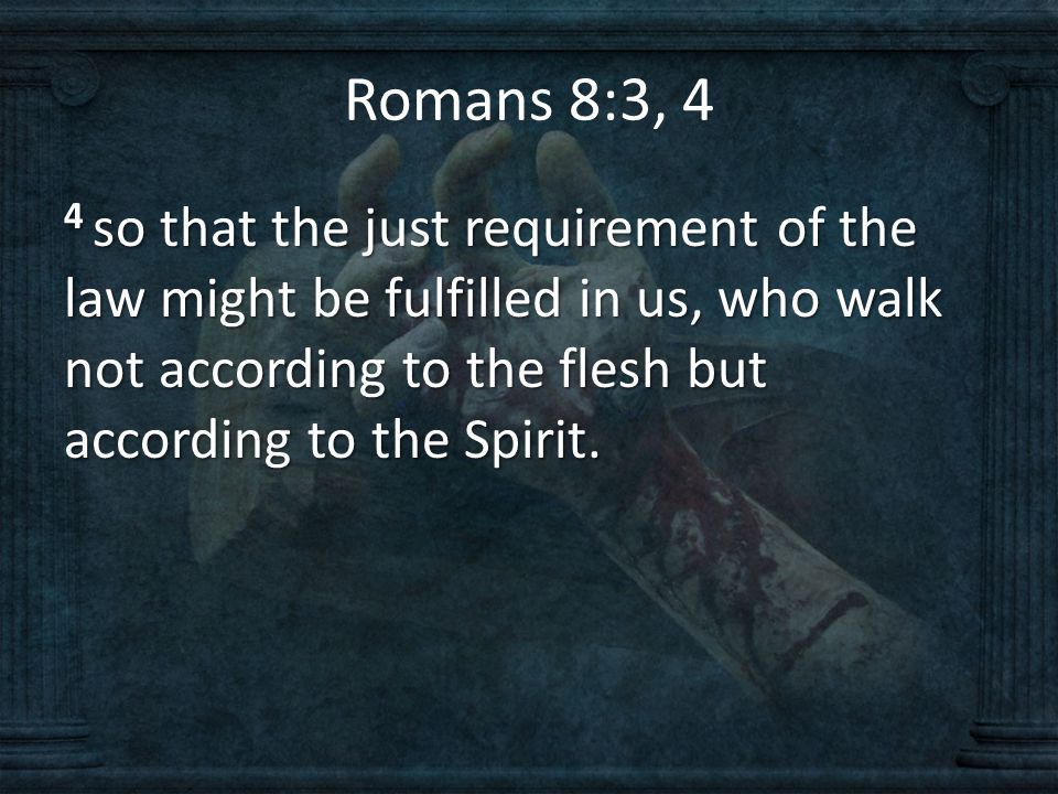 Romans 8:3, 4 4 so that the just requirement of the law might be fulfilled in us, who walk not according to the flesh but according to the Spirit.