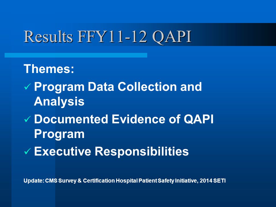 Results FFY11-12 QAPI Themes: Program Data Collection and Analysis Documented Evidence of QAPI Program Executive Responsibilities Update: CMS Survey & Certification Hospital Patient Safety Initiative, 2014 SETI