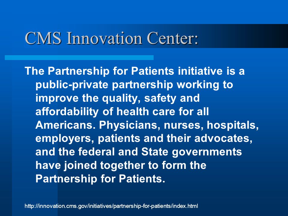 CMS Innovation Center: The Partnership for Patients initiative is a public-private partnership working to improve the quality, safety and affordability of health care for all Americans.
