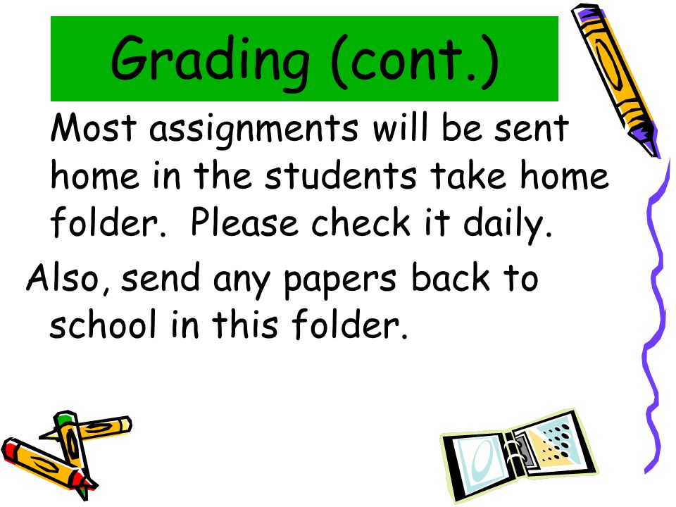 Grading (cont.) Most assignments will be sent home in the students take home folder.