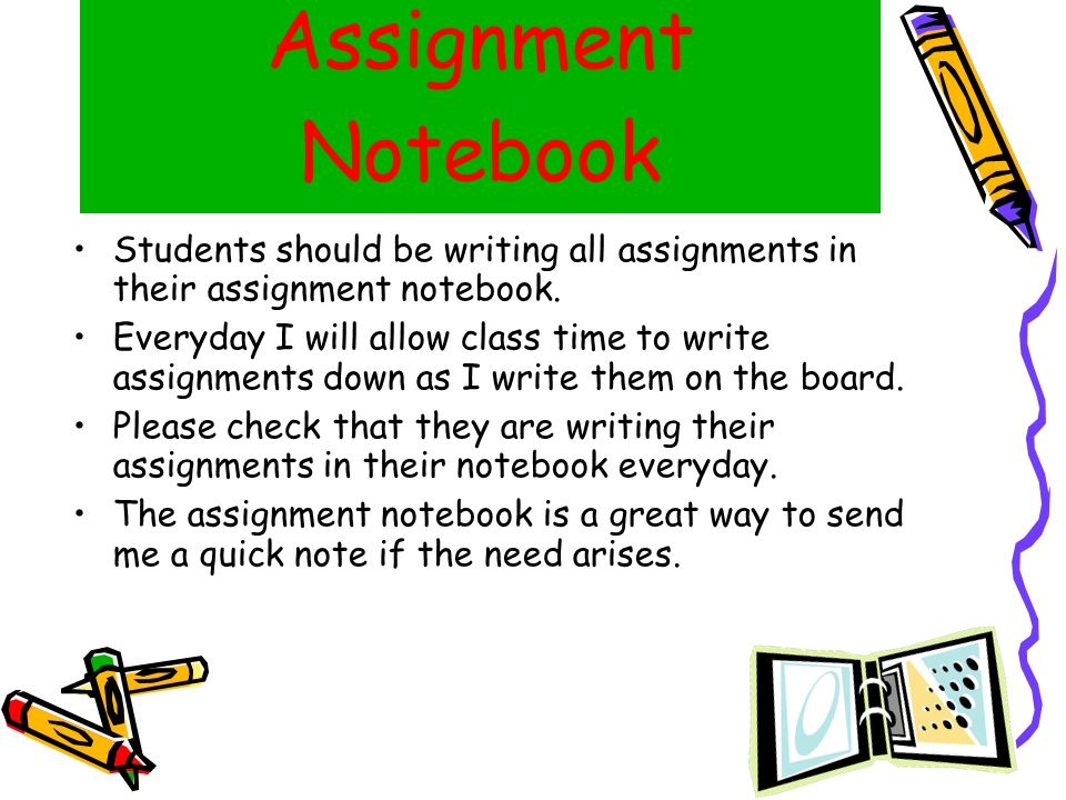 Assignment Notebook Students should be writing all assignments in their assignment notebook.